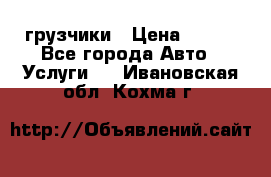 грузчики › Цена ­ 200 - Все города Авто » Услуги   . Ивановская обл.,Кохма г.